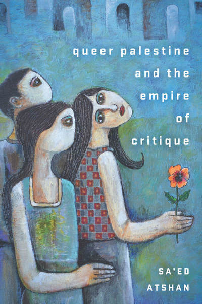 The cover of the book, Queer Palestine and the Empire of Critique. The image shows three people, one of whom is holding a flower.